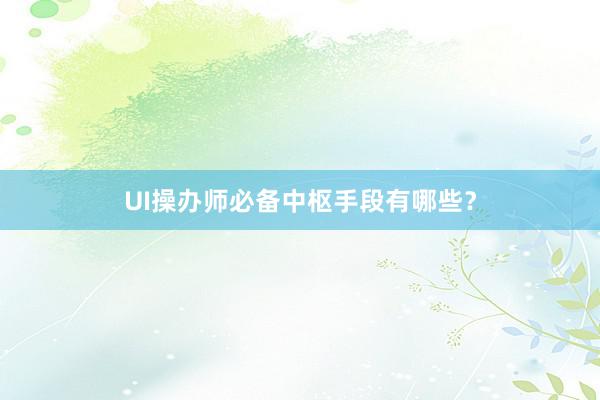 UI操办师必备中枢手段有哪些？