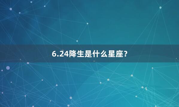 6.24降生是什么星座？