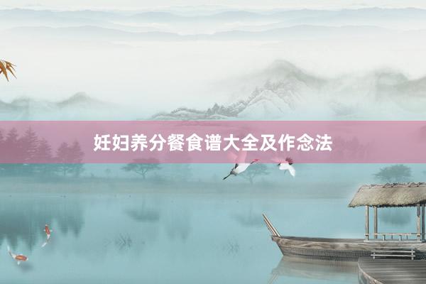 妊妇养分餐食谱大全及作念法